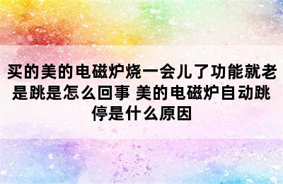 买的美的电磁炉烧一会儿了功能就老是跳是怎么回事 美的电磁炉自动跳停是什么原因